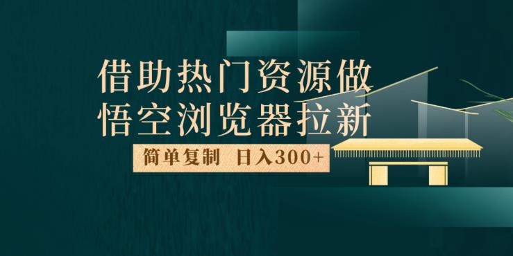 最新借助热门资源悟空浏览器拉新玩法，日入300+，人人可做，每天1小时【揭秘】-千羽资源库