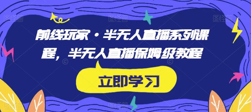 前线玩家·半无人直播系列课程，半无人直播保姆级教程-千羽资源库