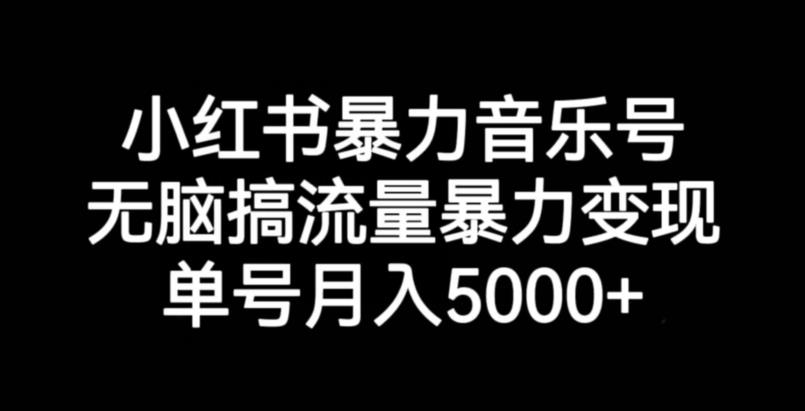小红书暴力音乐号，无脑搞流量暴力变现，单号月入5000+-千羽资源库