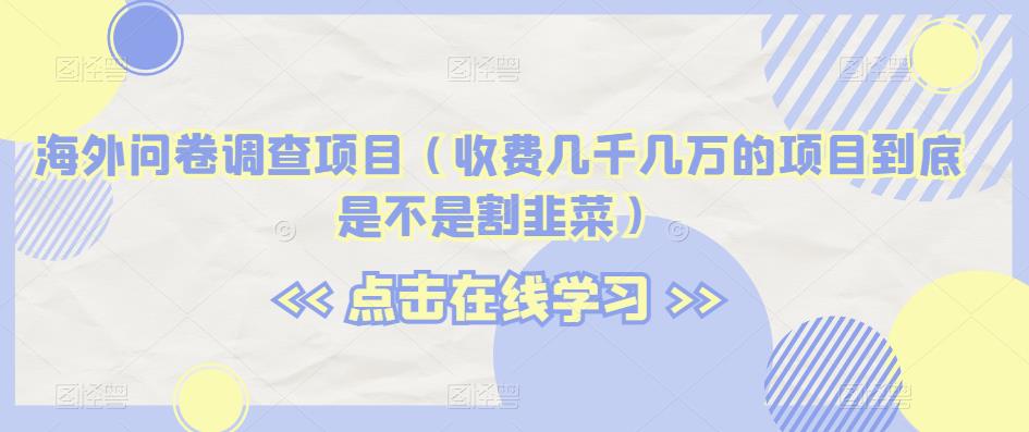 海外问卷调查项目（收费几千几万的项目到底是不是割韭菜）【揭秘】-千羽资源库