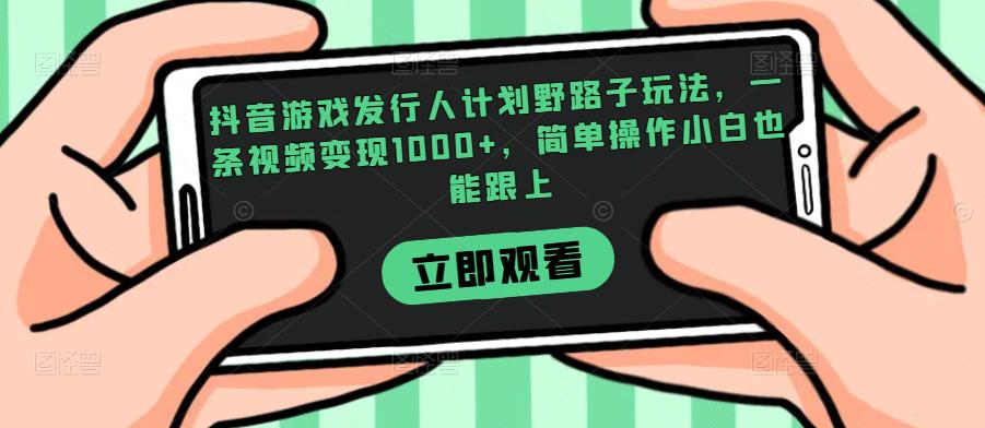 抖音游戏发行人计划野路子玩法，一条视频变现1000+，简单操作小白也能跟上【揭秘】-千羽资源库