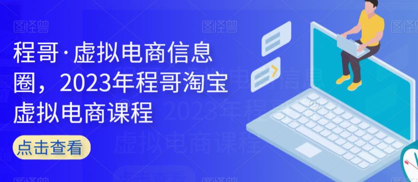 程哥·虚拟电商信息圈，2023年程哥淘宝虚拟电商课程-千羽资源库