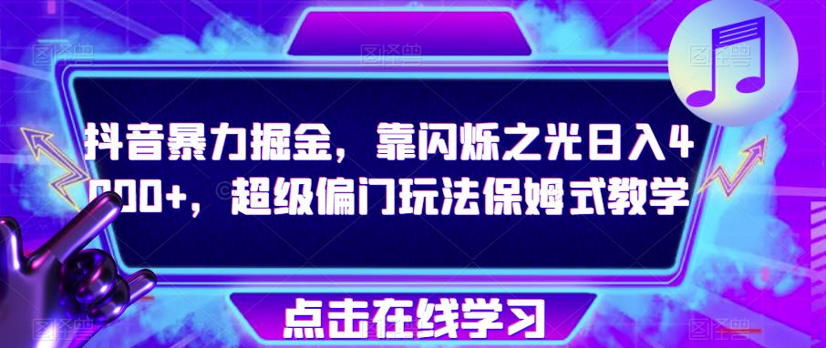 抖音暴力掘金，靠闪烁之光日入4000+，超级偏门玩法保姆式教学-千羽资源库