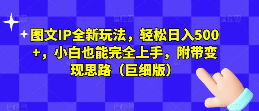 图文IP全新玩法，轻松日入500+，小白也能完全上手，附带变现思路（巨细版）-千羽资源库