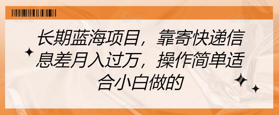 长期蓝海项目，靠寄快递信息差月入过万，操作简单适合小白做的【揭秘】-千羽资源库