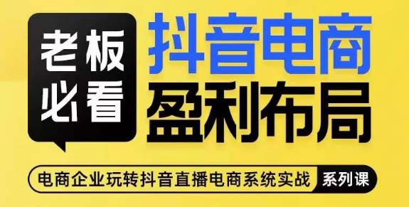 老板必看-抖音电商盈利布局，公开揭秘抖音电商全域布局打法-千羽资源库