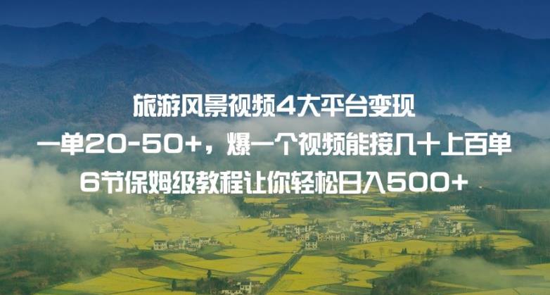 旅游风景视频4大平台变现单20-50+，爆一个视频能接几十上百单6节保姆级教程让你轻松日入500+-千羽资源库