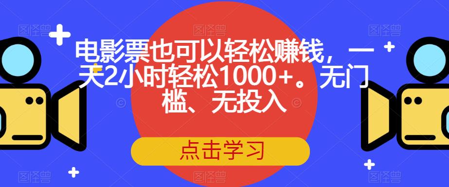 电影票也可以轻松赚钱，一天2小时轻松1000+。无门槛、无投入【揭秘】-千羽资源库