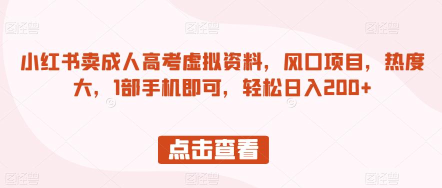 小红书卖成人高考虚拟资料，风口项目，热度大，1部手机即可，轻松日入200+【揭秘】-千羽资源库