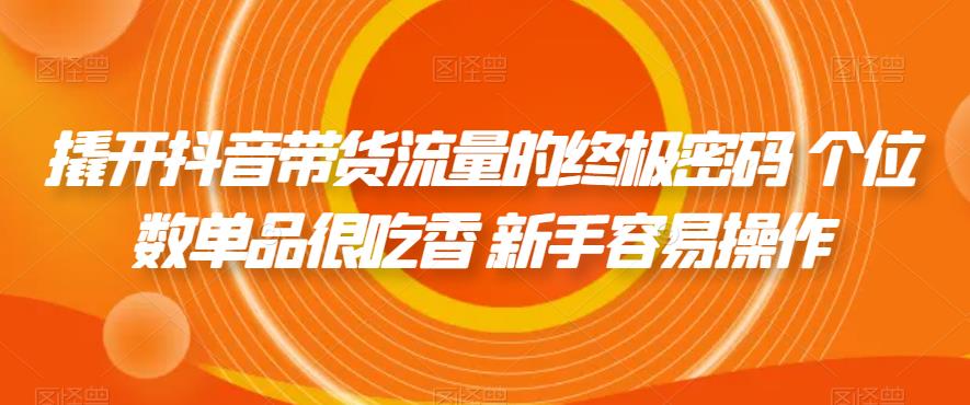 撬开抖音带货流量的终极密码 个位数单品很吃香 新手容易操作-千羽资源库