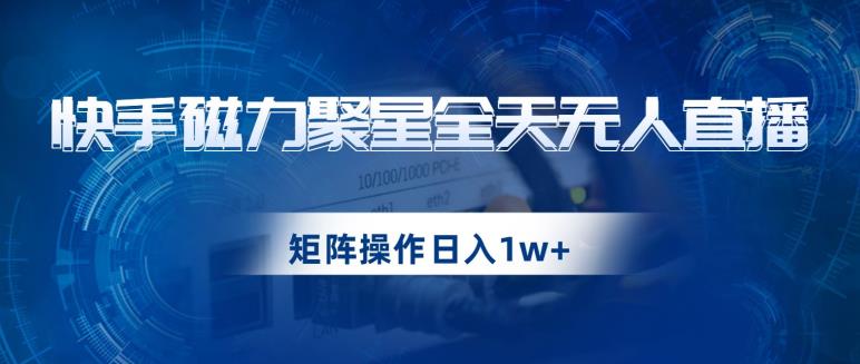 快手磁力聚星全天无人直播，矩阵操作日入1w+【揭秘】-千羽资源库