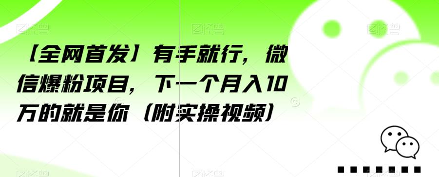【全网首发】有手就行，微信爆粉项目，下一个月入10万的就是你（附实操视频）【揭秘】-千羽资源库