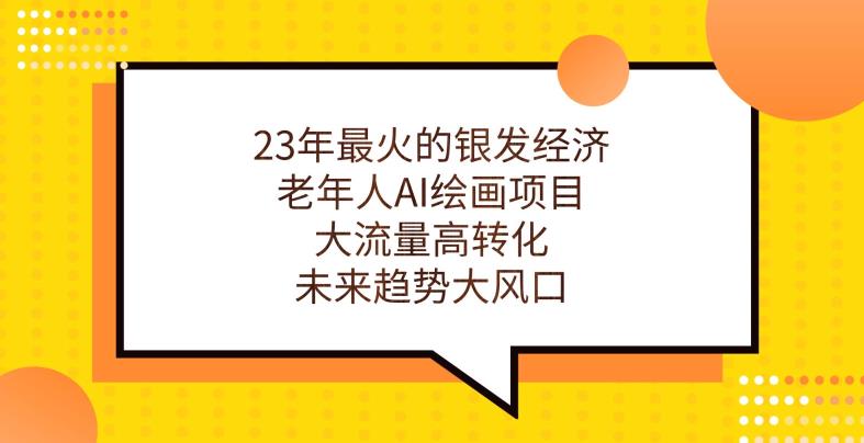 23年最火的银发经济，老年人AI绘画项目，大流量高转化，未来趋势大风口【揭秘】-千羽资源库