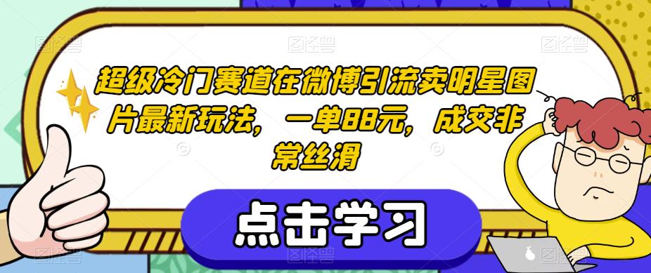 超级冷门赛道在微博引流卖明星图片最新玩法，一单88元，成交非常丝滑【揭秘】-千羽资源库
