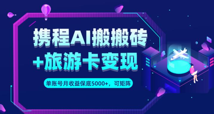 携程AI搬砖+旅游卡变现升级玩法，单号月收益保底5000+，可做矩阵号-千羽资源库
