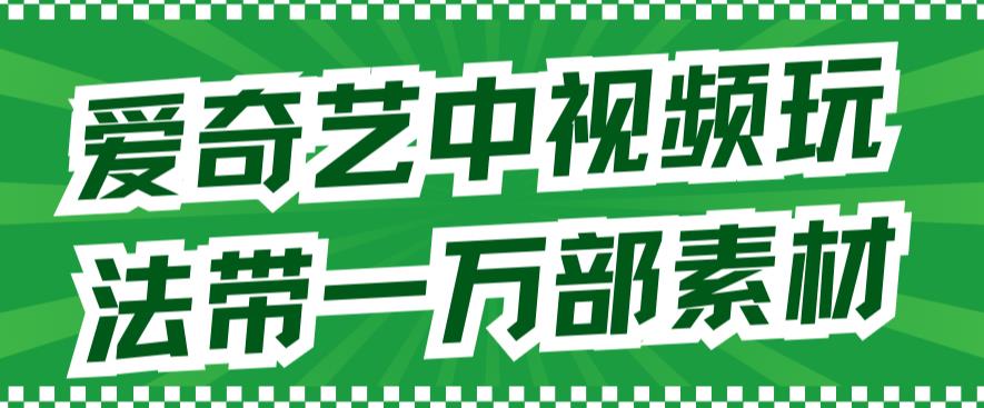 爱奇艺中视频玩法，不用担心版权问题（详情教程+一万部素材）-千羽资源库