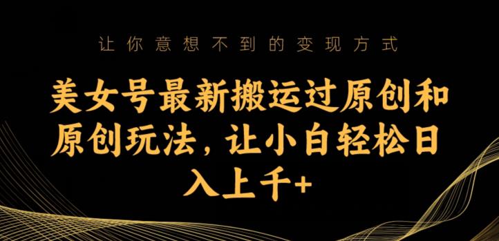 美女号最新搬运过原创和原创玩法，让小白轻松日入上千+【揭秘】-千羽资源库