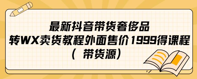 最新抖音奢侈品转微信卖货教程外面售价1999的课程（带货源）-千羽资源库