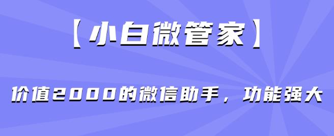 【小白微管家】价值2000的微信助手，功能强大-千羽资源库