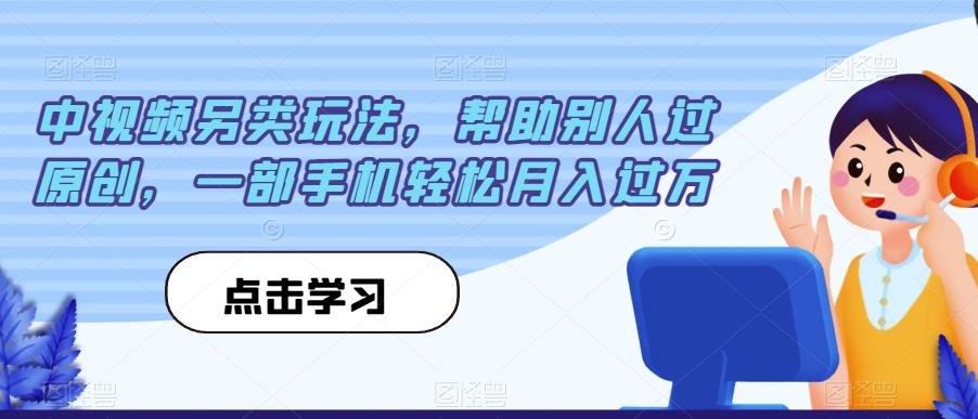 中视频另类玩法，帮助别人过原创，一部手机轻松月入过万【揭秘】-千羽资源库