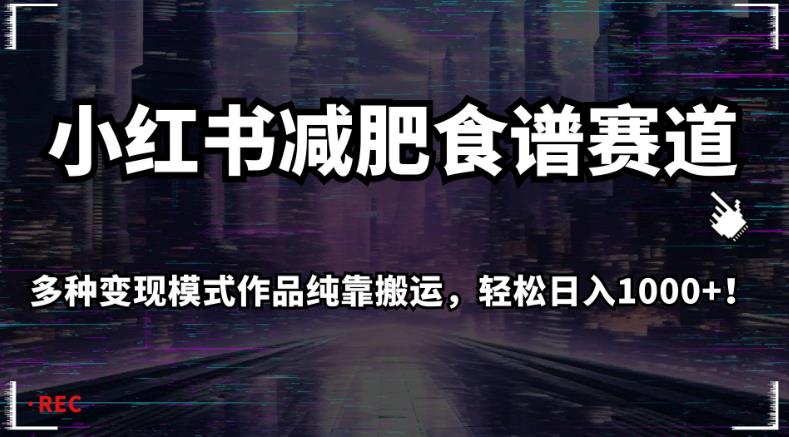 小红书减肥食谱赛道，多种变现模式作品纯靠搬运，轻松日入1000+！【揭秘】-千羽资源库