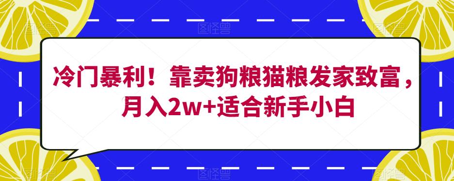 冷门暴利！靠卖狗粮猫粮发家致富，月入2w+适合新手小白【揭秘】-千羽资源库