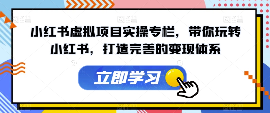 小红书虚拟项目实操专栏，带你玩转小红书，打造完善的变现体系-千羽资源库