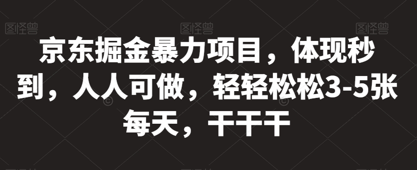 京东掘金暴力项目，体现秒到，人人可做，轻轻松松3-5张每天，干干干【揭秘】-千羽资源库