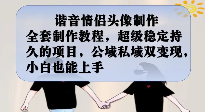 谐音情侣头像制作全套制作教程，超级稳定持久的项目，公域私域双变现，小白也能上手【揭秘】-千羽资源库