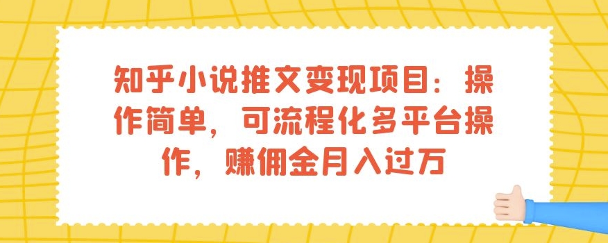 知乎小说推文变现项目：操作简单，可流程化多平台操作，赚佣金月入过万-千羽资源库