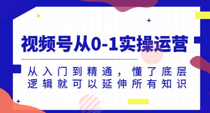 视频号从0-1实操运营，从入门到精通，懂了底层逻辑就可以延伸所有知识-千羽资源库