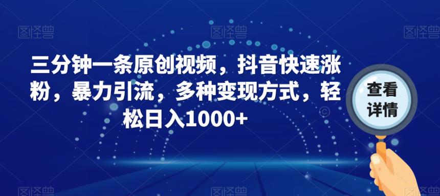 三分钟一条原创视频，抖音快速涨粉，暴力引流，多种变现方式，轻松日入1000+【揭秘】-千羽资源库