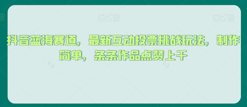 抖音蓝海赛道，最新互动投票挑战玩法，制作简单，条条作品点赞上千【揭秘】-千羽资源库