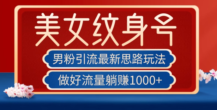 男粉引流最新思路玩法，美女纹身号，做好流量躺赚1000+【揭秘】-千羽资源库