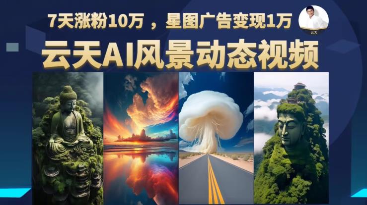 云天AI风景动图视频制作，7天涨粉10万，星图广告变现1万（0927更新）-千羽资源库