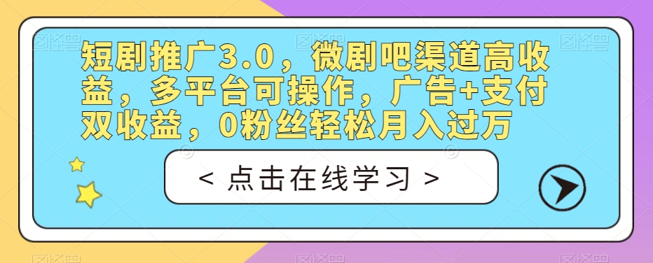 短剧推广3.0，微剧吧渠道高收益，多平台可操作，广告+支付双收益，0粉丝轻松月入过万【揭秘】-千羽资源库