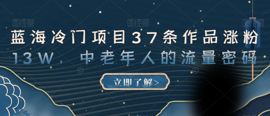 蓝海冷门项目37条作品涨粉13W，中老年人的流量密码【揭秘】-千羽资源库