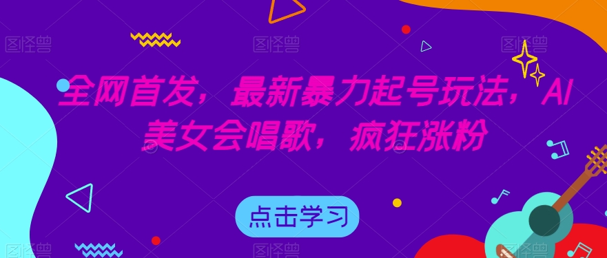 全网首发，最新暴力起号玩法，AI美女会唱歌，疯狂涨粉【揭秘】-千羽资源库