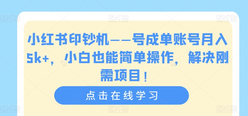小红书印钞机——号成单账号月入5k+，小白也能简单操作，解决刚需项目【揭秘】-千羽资源库
