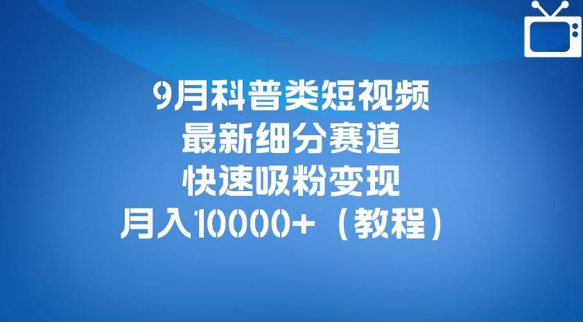 9月科普类短视频最新细分赛道，快速吸粉变现，月入10000+（详细教程）-千羽资源库