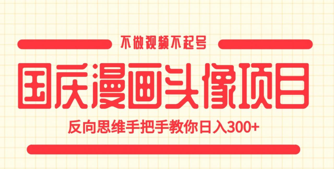 国庆漫画头像项目，不做视频不起号，反向思维手把手教你日入300+【揭秘】-千羽资源库