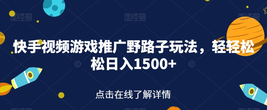 快手视频游戏推广野路子玩法，轻轻松松日入1500+【揭秘】-千羽资源库