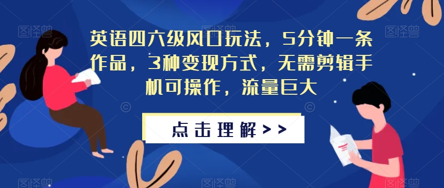 英语四六级风口玩法，5分钟一条作品，3种变现方式，无需剪辑手机可操作，流量巨大【揭秘】-千羽资源库