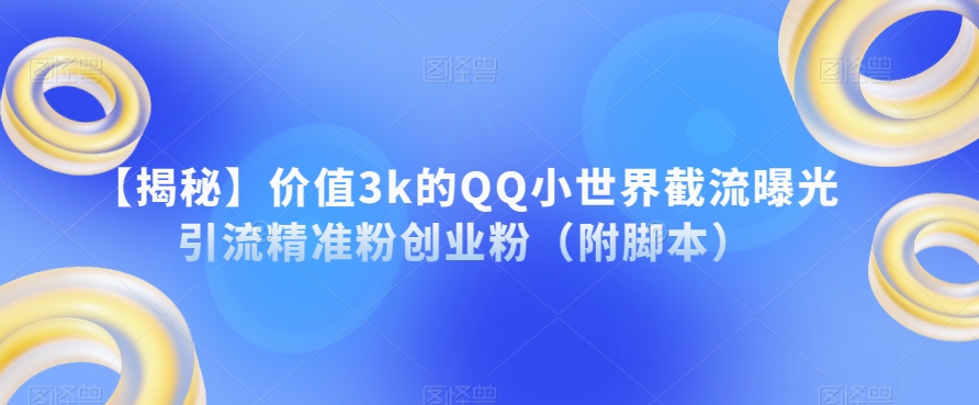【揭秘】价值3k的QQ小世界截流曝光引流精准粉创业粉（附脚本）-千羽资源库
