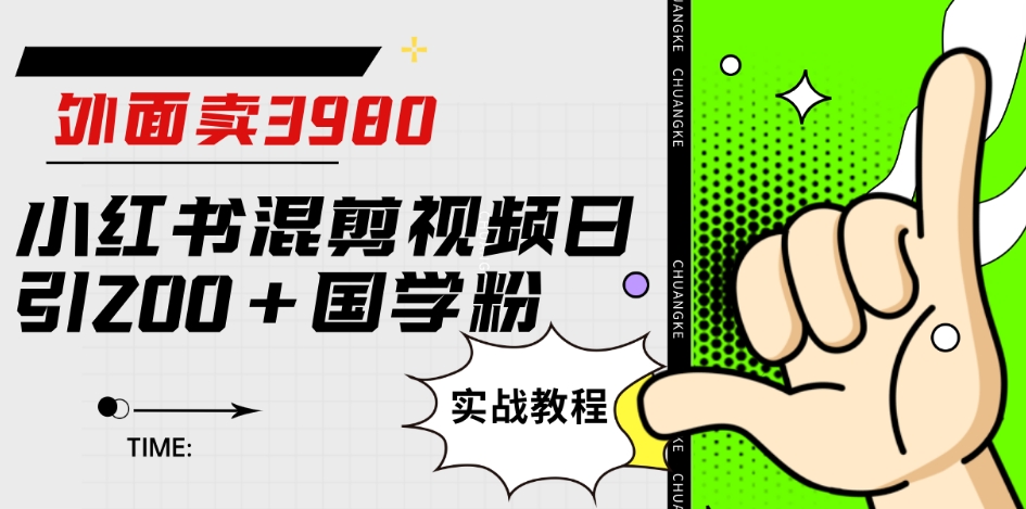 外面卖3980小红书混剪视频日引200+国学粉实战教程【揭秘】-千羽资源库