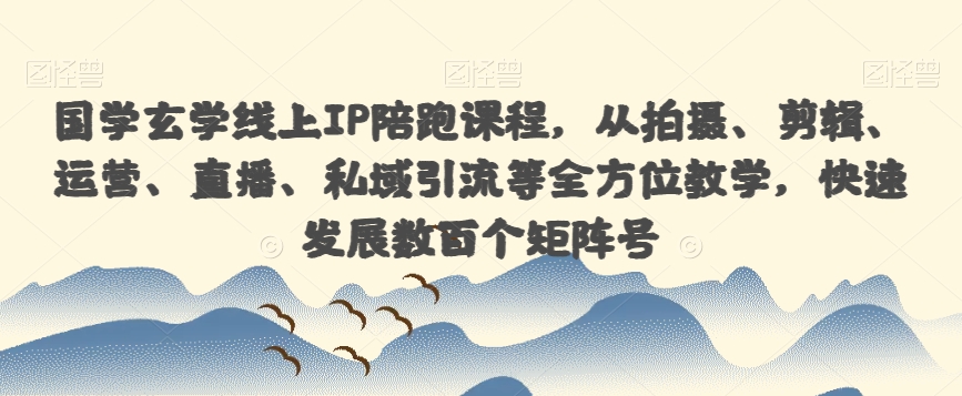 国学玄学线上IP陪跑课程，从拍摄、剪辑、运营、直播、私域引流等全方位教学，快速发展数百个矩阵号-千羽资源库