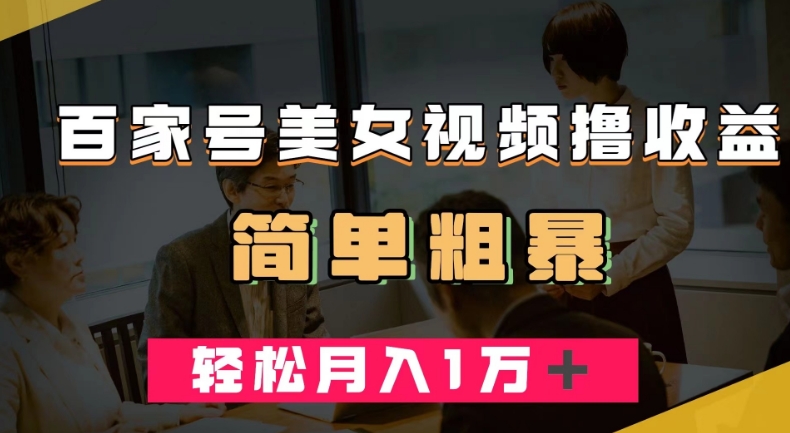 百家号美女视频撸收益，几分钟一条视频，轻松月入万元【揭秘】-千羽资源库