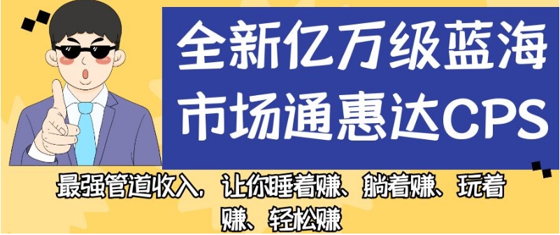 全新亿万级蓝海市场通惠达cps，最强管道收入，让你睡着赚、躺着赚、玩着赚、轻松赚【揭秘】-千羽资源库