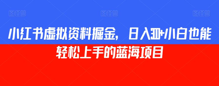 小红书虚拟资料掘金，日入300+小白也能轻松上手的蓝海项目【揭秘】-千羽资源库