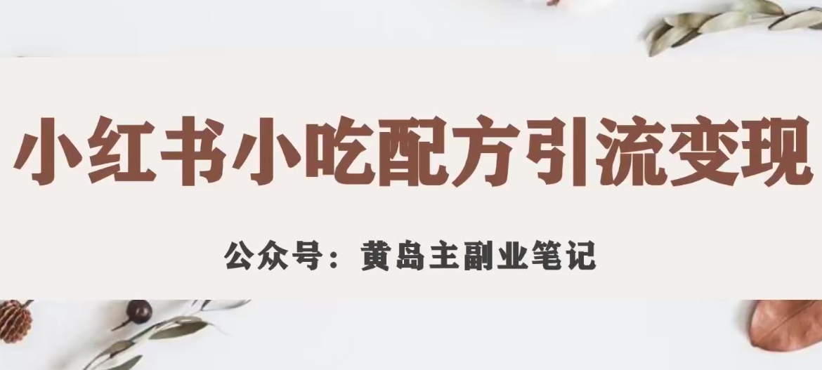 黄岛主·小红书小吃配方引流变现项目，花988买来拆解成视频版课程分享-千羽资源库